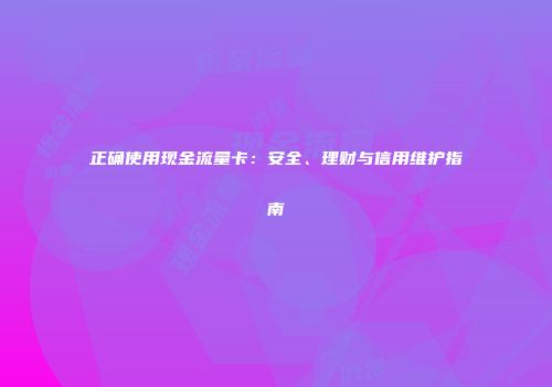 正确使用现金流量卡：安全、理财与信用维护指南
