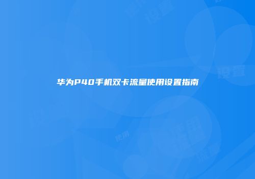 华为P40手机双卡流量使用设置指南