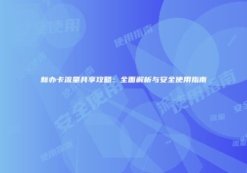 新办卡流量共享攻略:全面解析与安全使用指南