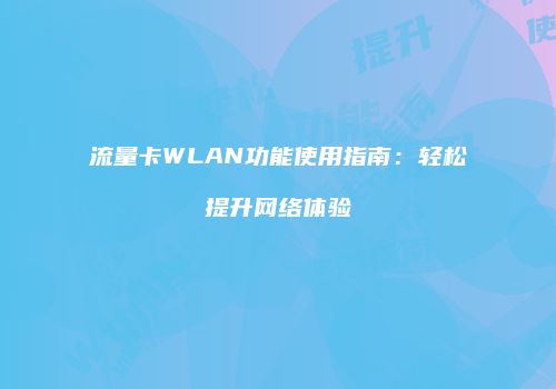 流量卡WLAN功能使用指南：轻松提升网络体验