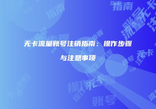 无卡流量账号注销指南:操作步骤与注意事项