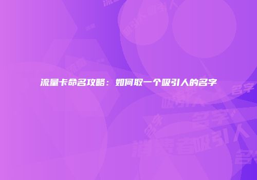 流量卡命名攻略：如何取一个吸引人的名字