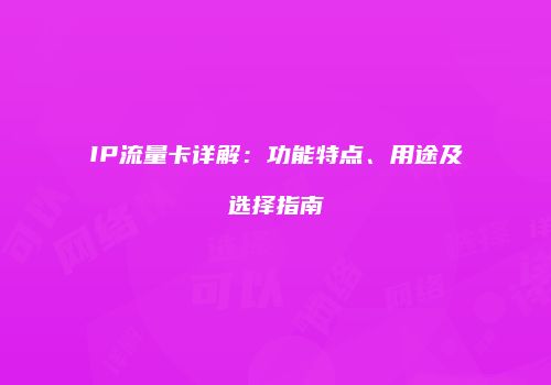 IP流量卡详解:功能特点、用途及选择指南