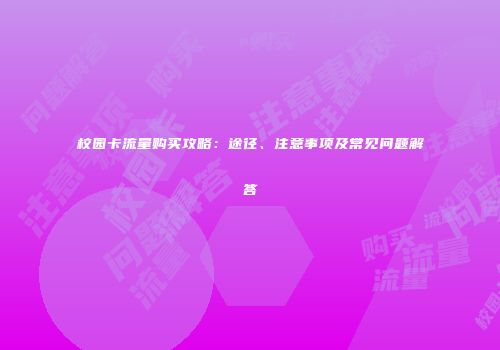 校园卡流量购买攻略：途径、注意事项及常见问题解答