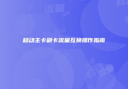 移动主卡副卡流量互换操作指南