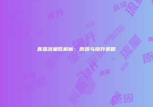 直播流量低解析：原因与提升策略