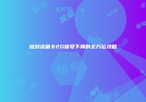 应对流量卡2G信号下降的全方位攻略
