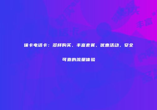 徕卡电话卡：多样购买、丰富套餐、优惠活动，安全可靠的流量体验