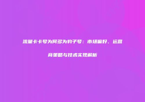流量卡卡号为何多为豹子号：市场偏好、运营商策略与技术实现解析