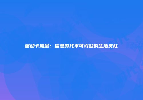 移动卡流量：信息时代不可或缺的生活支柱