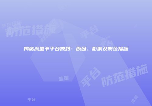 揭秘流量卡平台被封：原因、影响及防范措施