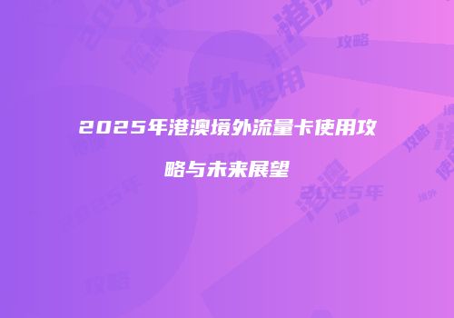 2025年港澳境外流量卡使用攻略与未来展望
