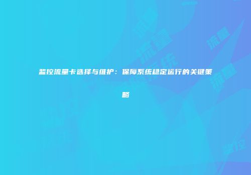 监控流量卡选择与维护：保障系统稳定运行的关键策略