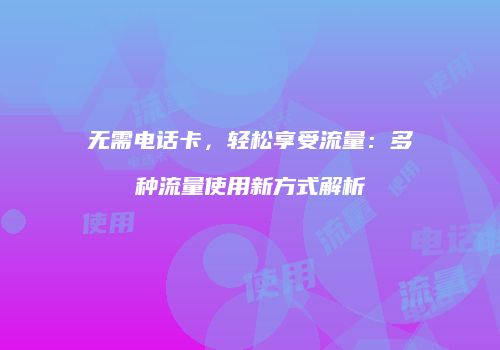 无需电话卡,轻松享受流量:多种流量使用新方式解析