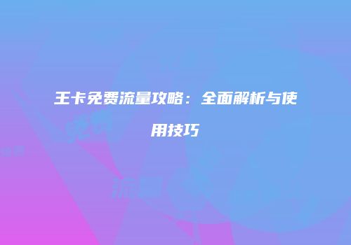 王卡免费流量攻略:全面解析与使用技巧