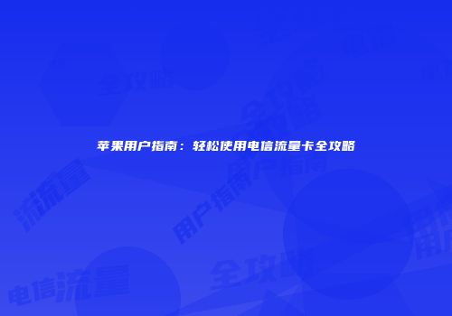 苹果用户指南：轻松使用电信流量卡全攻略