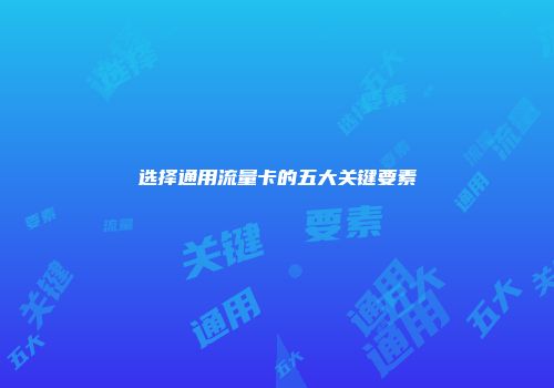 选择通用流量卡的五大关键要素