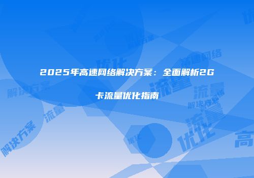 2025年高速网络解决方案：全面解析2G卡流量优化指南