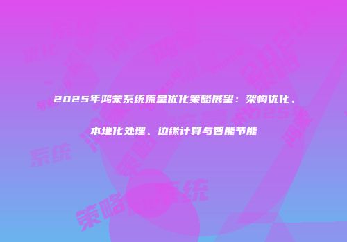 2025年鸿蒙系统流量优化策略展望:架构优化、本地化处理、边缘计算与智能节能