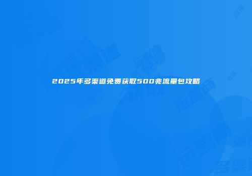 2025年多渠道免费获取500兆流量包攻略