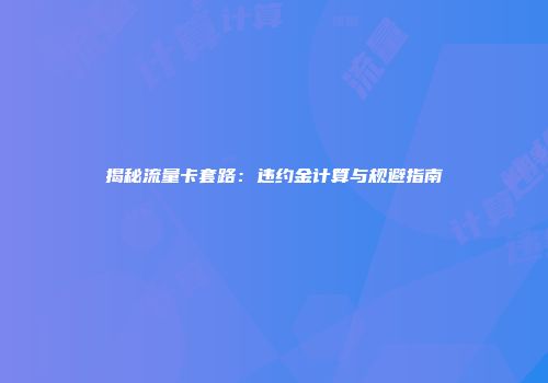 揭秘流量卡套路:违约金计算与规避指南
