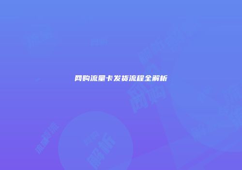 网购流量卡发货流程全解析