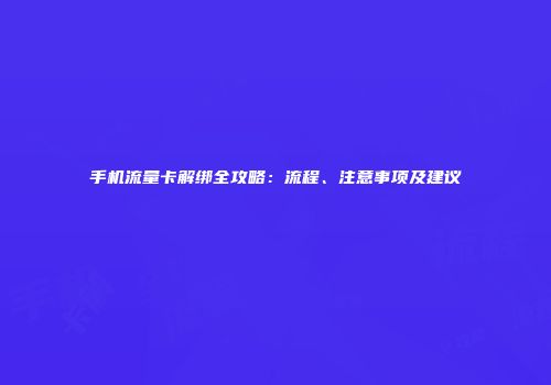 手机流量卡解绑全攻略:流程、注意事项及建议