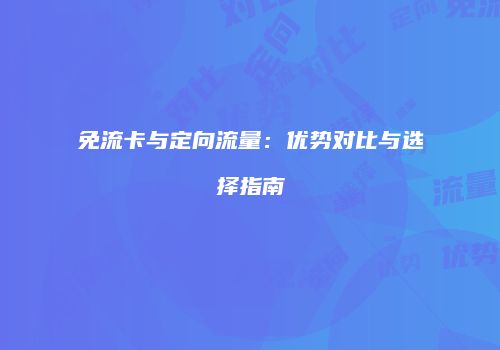 免流卡与定向流量:优势对比与选择指南