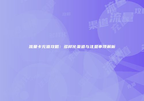 流量卡充值攻略:多样化渠道与注意事项解析