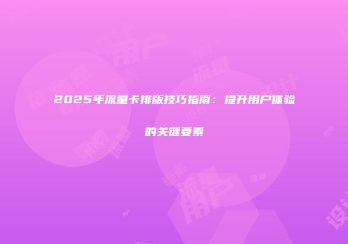 2025年流量卡排版技巧指南：提升用户体验的关键要素