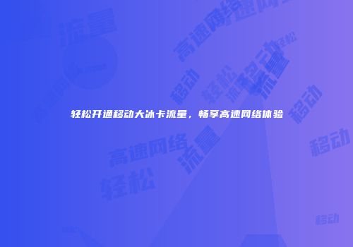 轻松开通移动大冰卡流量，畅享高速网络体验