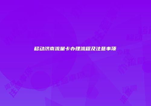 移动济南流量卡办理流程及注意事项