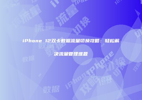 iPhone 12双卡数据流量切换攻略：轻松解决流量管理难题