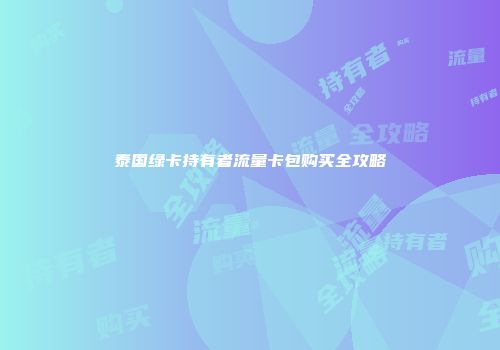 泰国绿卡持有者流量卡包购买全攻略