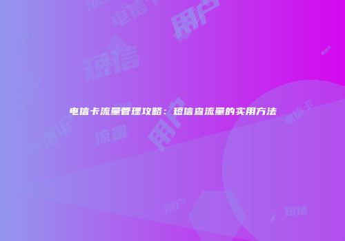 电信卡流量管理攻略:短信查流量的实用方法