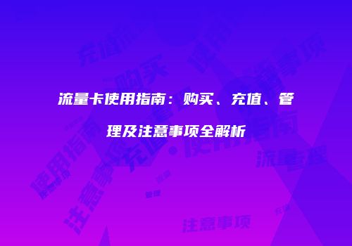 流量卡使用指南：购买、充值、管理及注意事项全解析