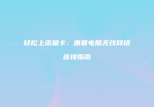 轻松上流量卡:惠普电脑无线网络连接指南