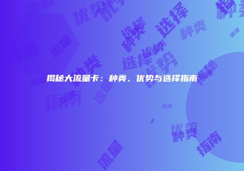 揭秘大流量卡:种类、优势与选择指南