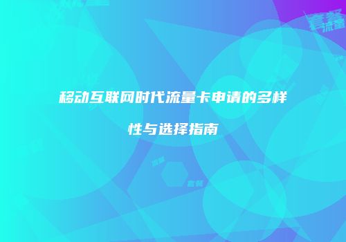 移动互联网时代流量卡申请的多样性与选择指南