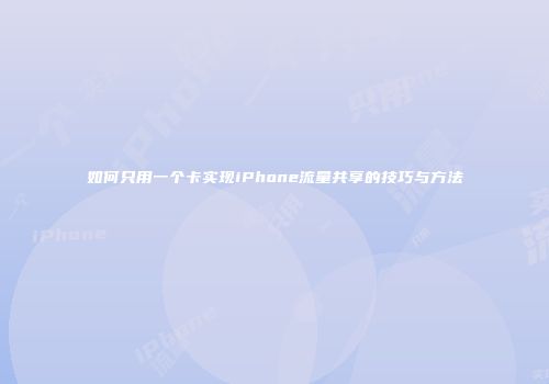如何只用一个卡实现iPhone流量共享的技巧与方法
