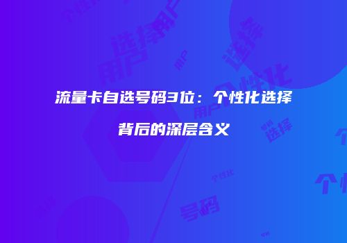 流量卡自选号码3位：个性化选择背后的深层含义