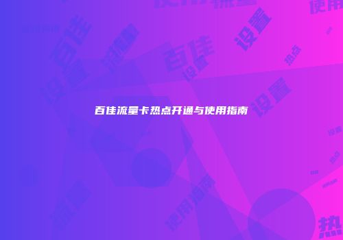 百佳流量卡热点开通与使用指南