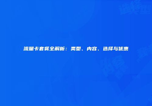 流量卡套餐全解析:类型、内容、选择与优惠