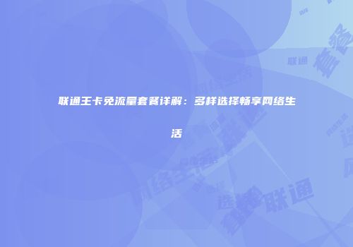 联通王卡免流量套餐详解:多样选择畅享网络生活