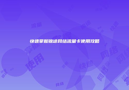 快速掌握锦途网络流量卡使用攻略