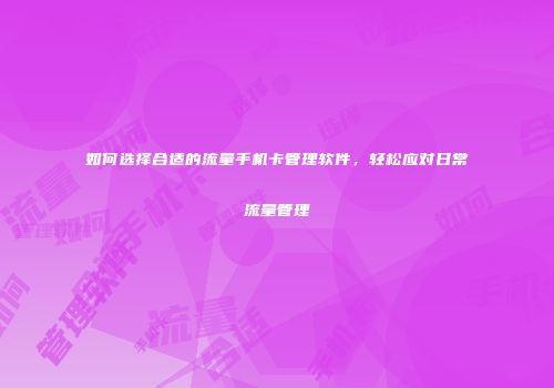 如何选择合适的流量手机卡管理软件,轻松应对日常流量管理