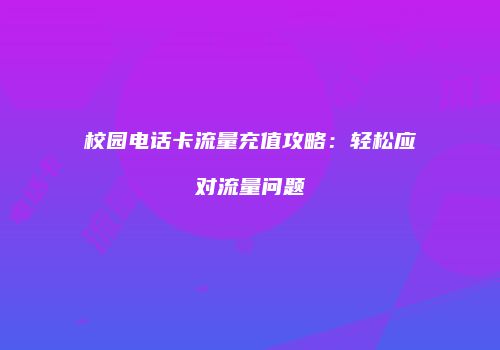 校园电话卡流量充值攻略:轻松应对流量问题