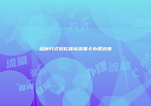 多种方式轻松查询流量卡办理进度