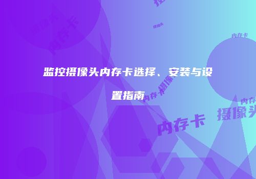 监控摄像头内存卡选择、安装与设置指南