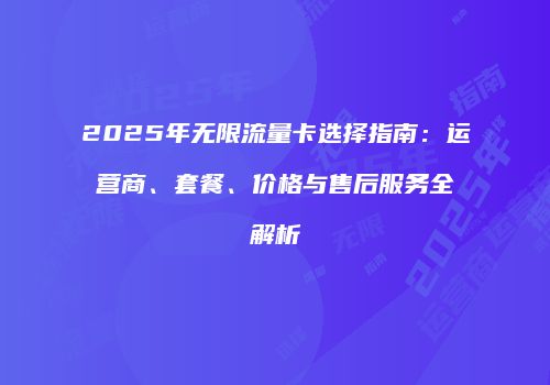 2025年无限流量卡选择指南：运营商、套餐、价格与售后服务全解析